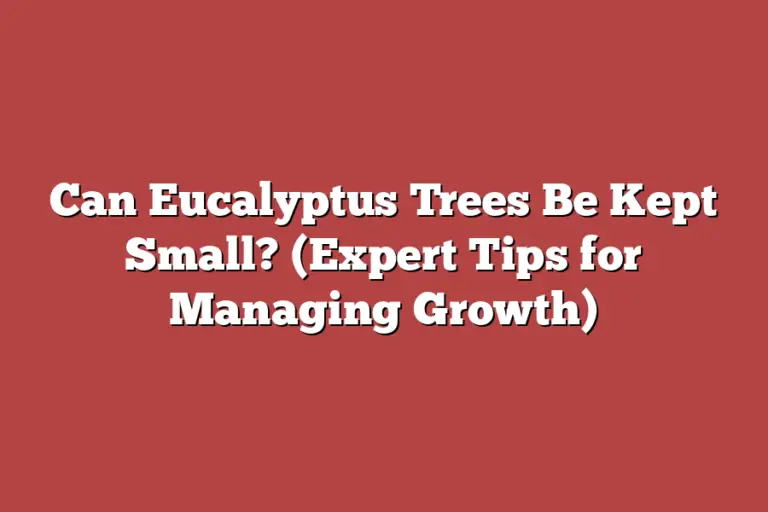Can Eucalyptus Trees Be Kept Small? (Expert Tips for Managing Growth