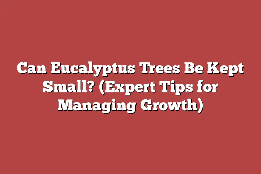 Can Eucalyptus Trees Be Kept Small? (Expert Tips for Managing Growth)