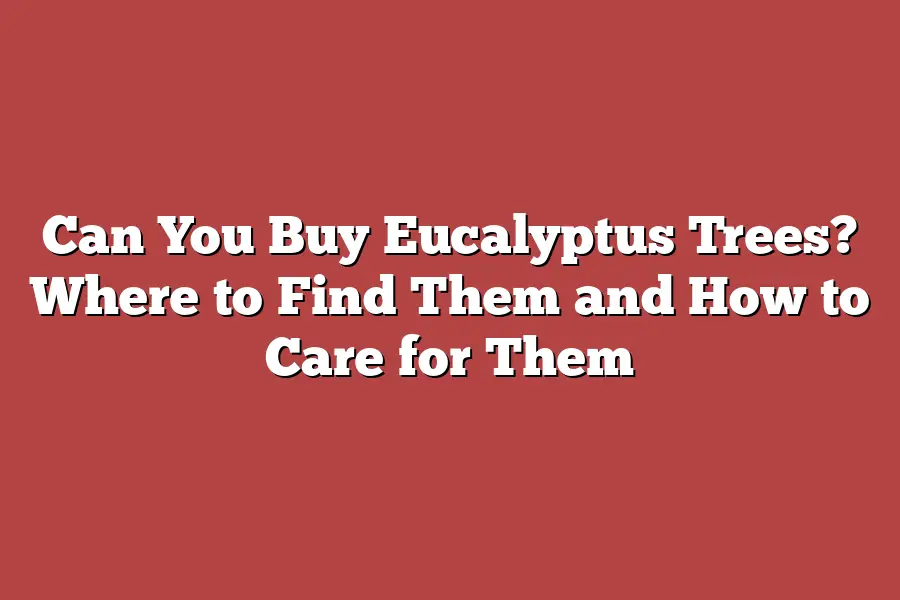 Can You Buy Eucalyptus Trees? Where to Find Them and How to Care for Them