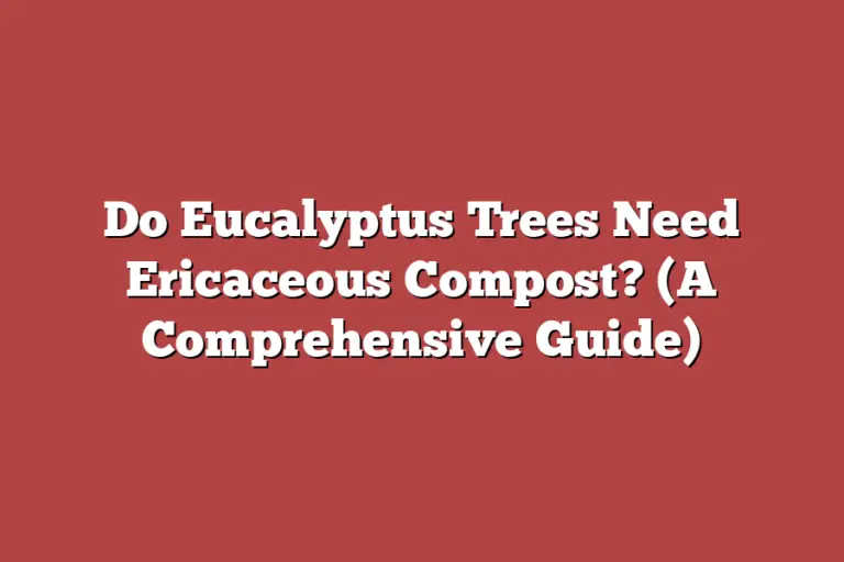 Do Eucalyptus Trees Need Ericaceous Compost? (A Comprehensive Guide