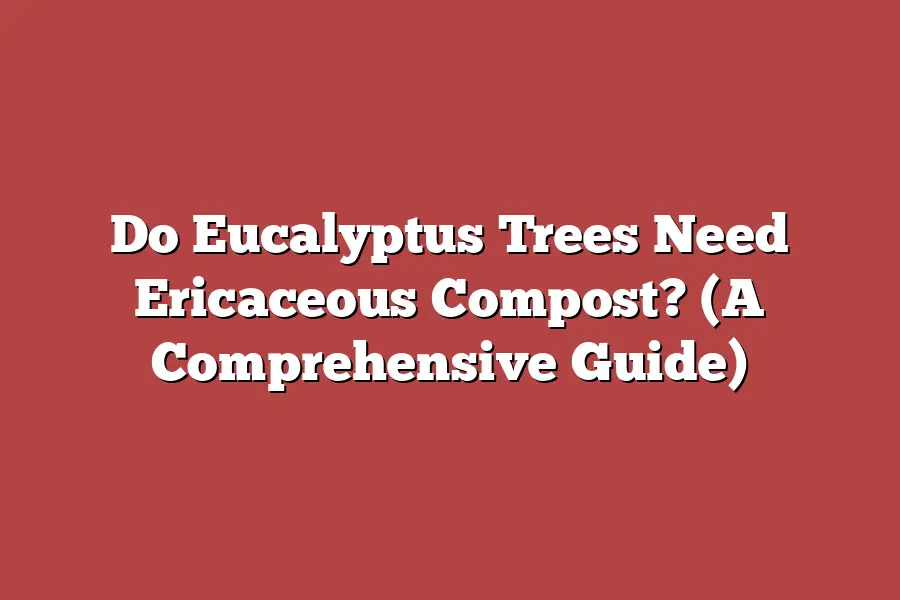 Do Eucalyptus Trees Need Ericaceous Compost? (A Comprehensive Guide)