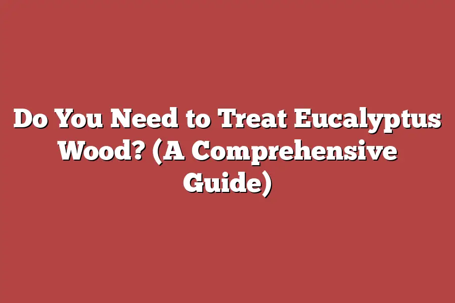 Do You Need to Treat Eucalyptus Wood? (A Comprehensive Guide)