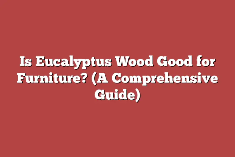 Is Eucalyptus Wood Good for Furniture? (A Comprehensive Guide) – Tree ...