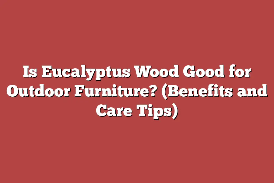 Is Eucalyptus Wood Good for Outdoor Furniture? (Benefits and Care Tips ...