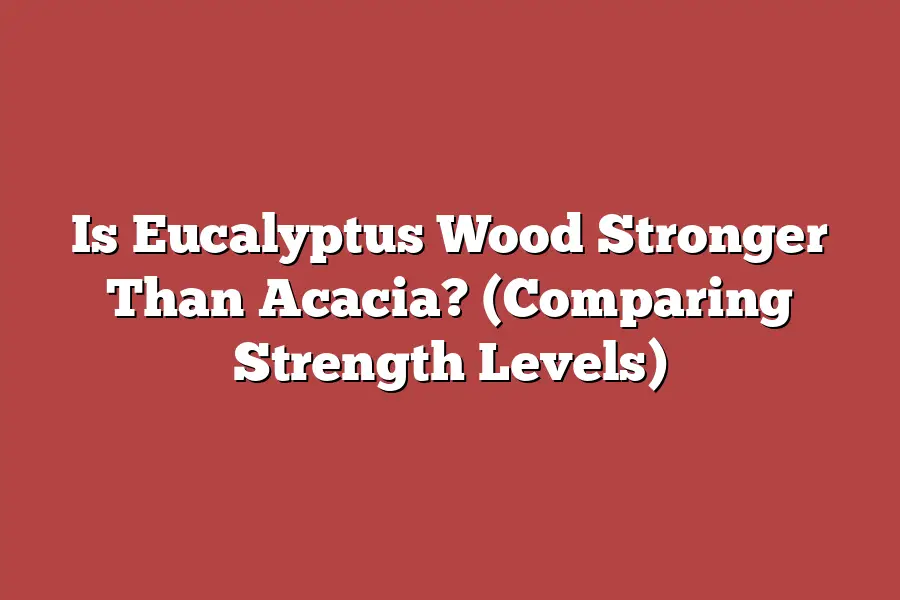 Is Eucalyptus Wood Stronger Than Acacia? (Comparing Strength Levels)