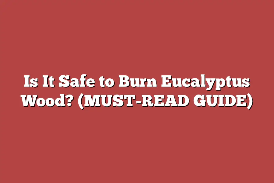 Is It Safe to Burn Eucalyptus Wood? (MUST-READ GUIDE)