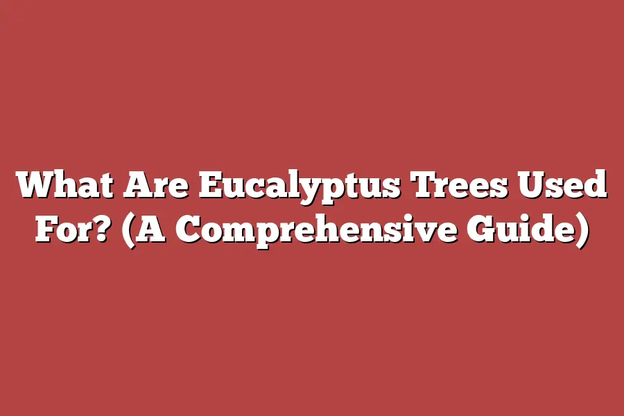 What Are Eucalyptus Trees Used For? (A Comprehensive Guide)