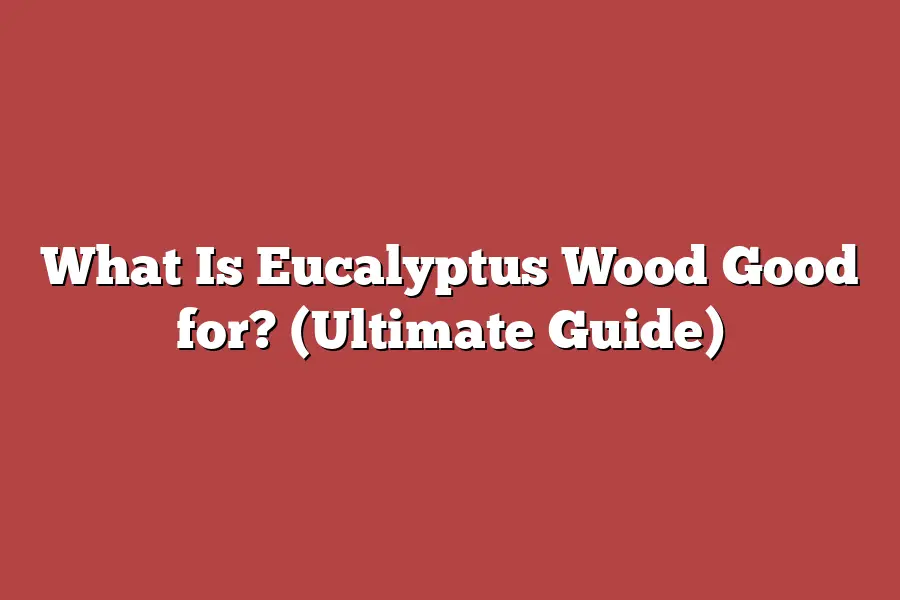What Is Eucalyptus Wood Good for? (Ultimate Guide)
