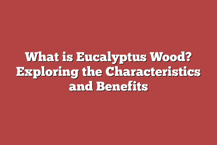 What is Eucalyptus Wood? Exploring the Characteristics and Benefits