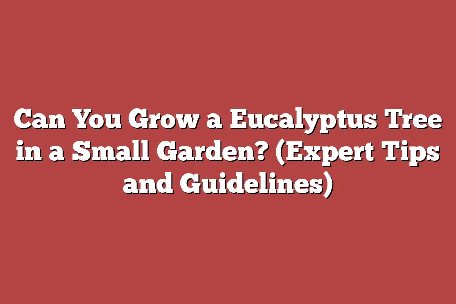 Can You Grow a Eucalyptus Tree in a Small Garden? (Expert Tips and Guidelines)