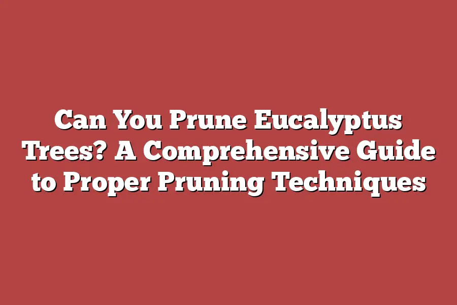 Can You Prune Eucalyptus Trees? A Comprehensive Guide to Proper Pruning Techniques