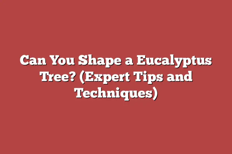 Can You Shape a Eucalyptus Tree? (Expert Tips and Techniques) Tree