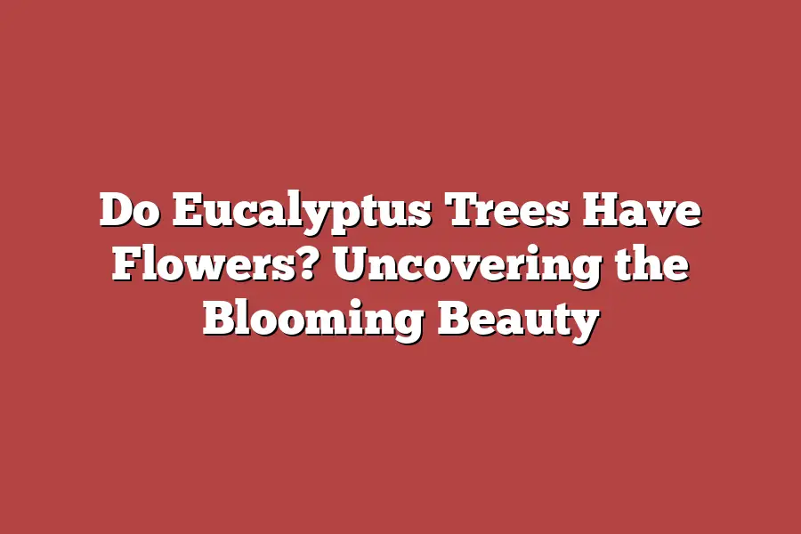Do Eucalyptus Trees Have Flowers? Uncovering the Blooming Beauty