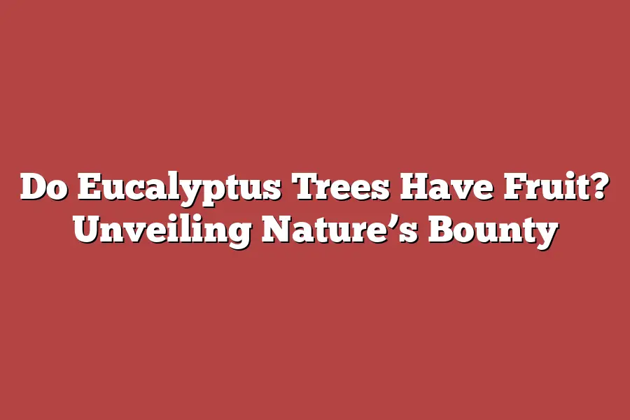 Do Eucalyptus Trees Have Fruit? Unveiling Nature’s Bounty