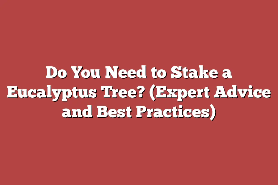 Do You Need to Stake a Eucalyptus Tree? (Expert Advice and Best Practices)