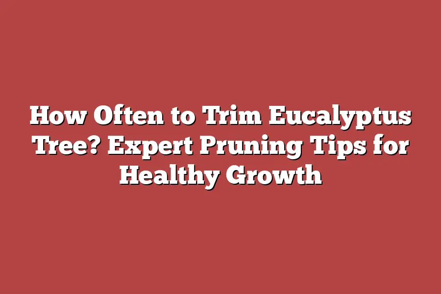 How Often to Trim Eucalyptus Tree? Expert Pruning Tips for Healthy Growth