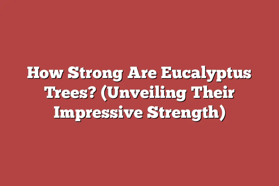 How Strong Are Eucalyptus Trees? (Unveiling Their Impressive Strength)