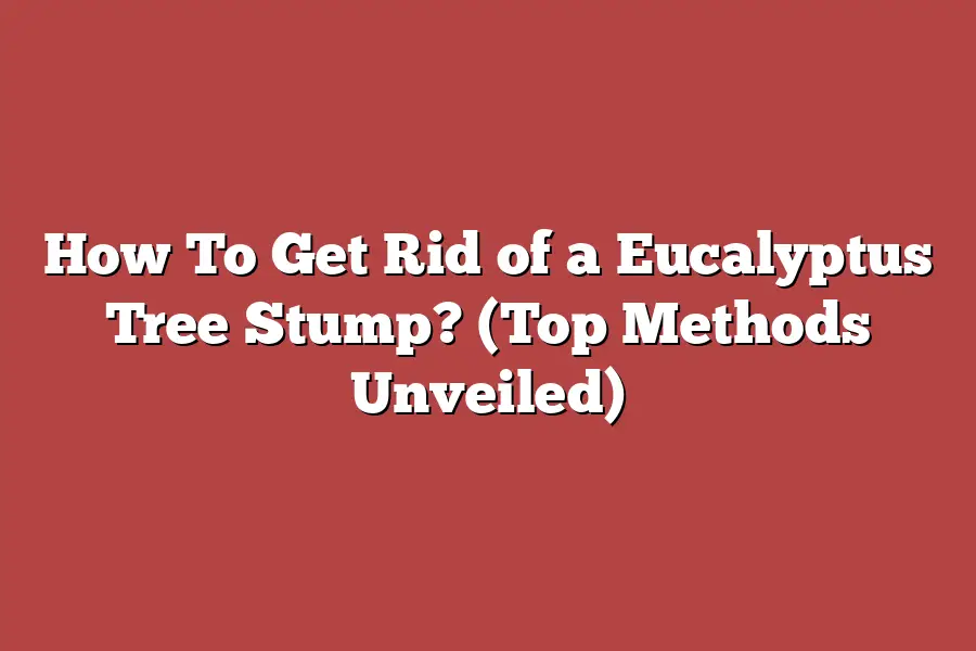 How To Get Rid of a Eucalyptus Tree Stump? (Top Methods Unveiled)