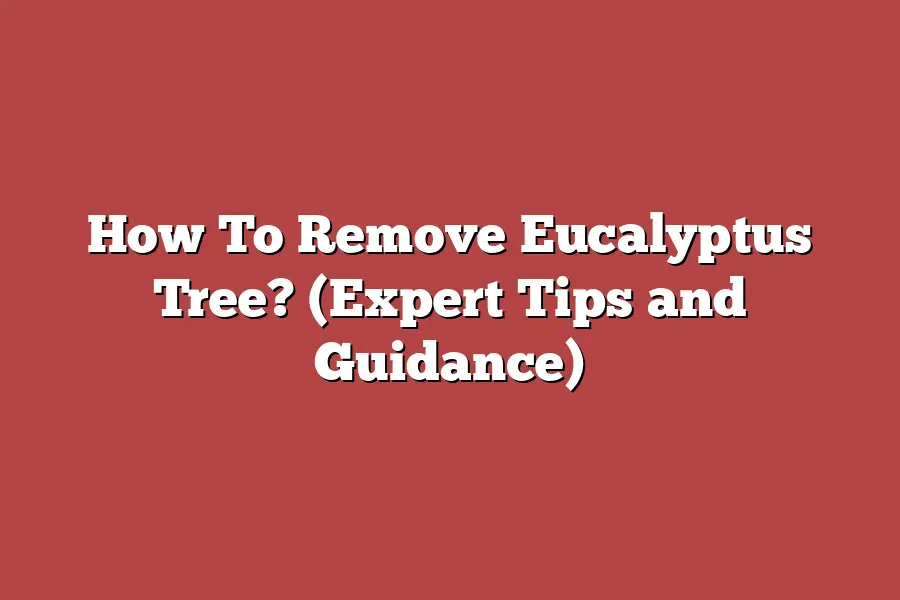 How To Remove Eucalyptus Tree? (Expert Tips and Guidance)