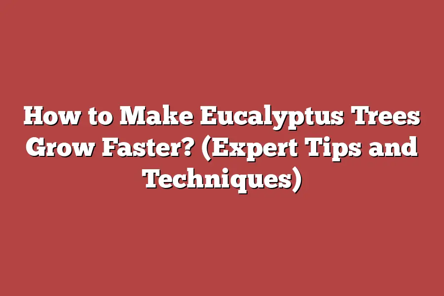 How to Make Eucalyptus Trees Grow Faster? (Expert Tips and Techniques ...