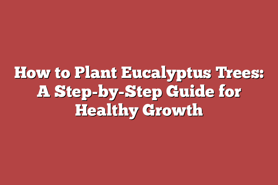 How to Plant Eucalyptus Trees: A Step-by-Step Guide for Healthy Growth ...