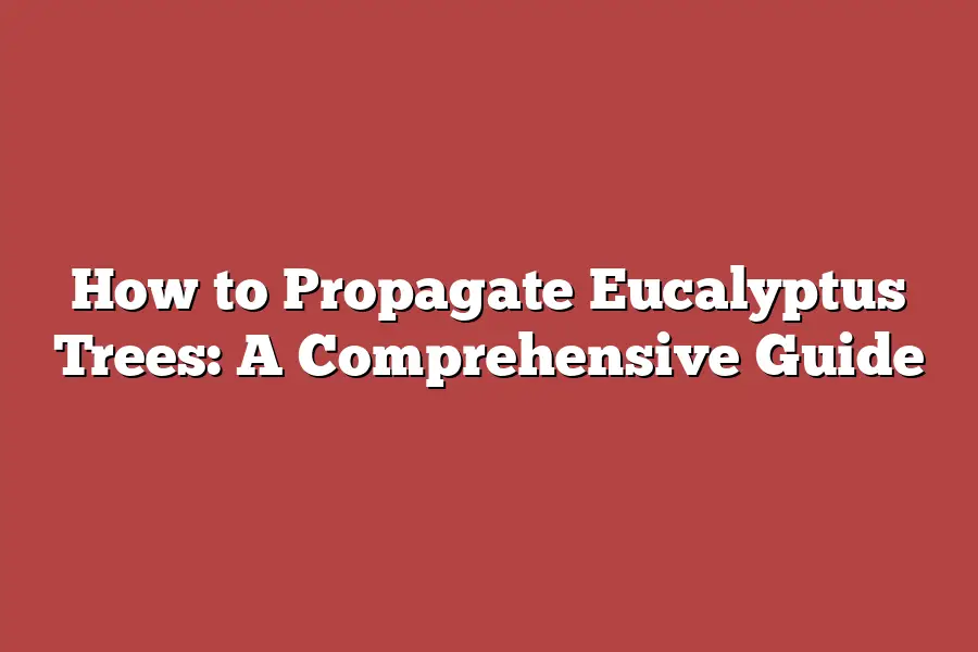 How to Propagate Eucalyptus Trees: A Comprehensive Guide