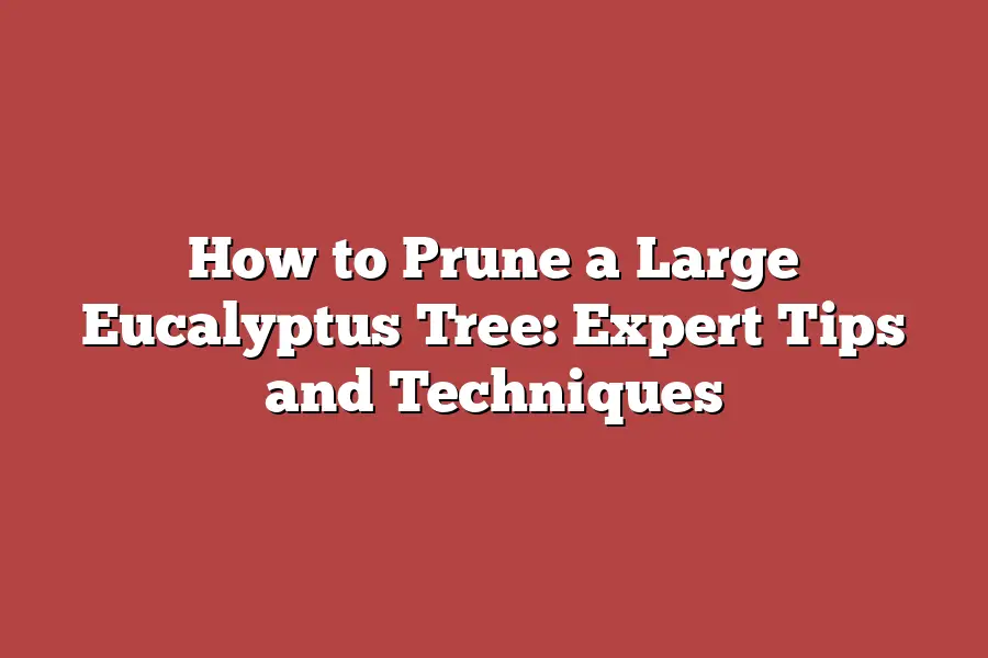 How to Prune a Large Eucalyptus Tree: Expert Tips and Techniques