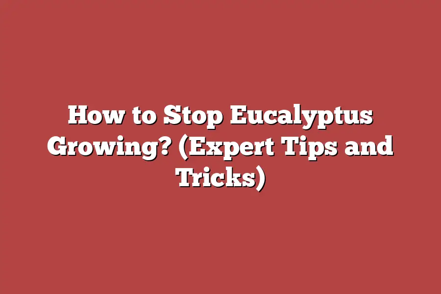 How to Stop Eucalyptus Growing? (Expert Tips and Tricks)