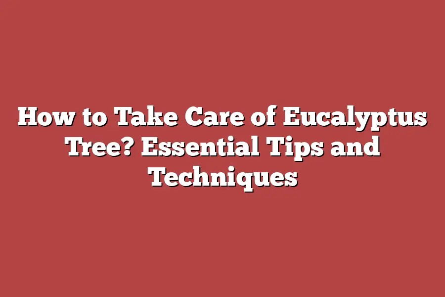How to Take Care of Eucalyptus Tree? Essential Tips and Techniques