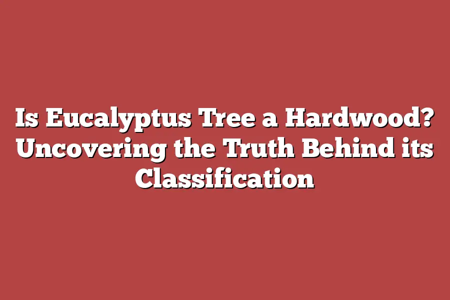 Is Eucalyptus Tree a Hardwood? Uncovering the Truth Behind its Classification