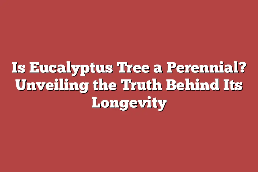 Is Eucalyptus Tree a Perennial? Unveiling the Truth Behind Its Longevity