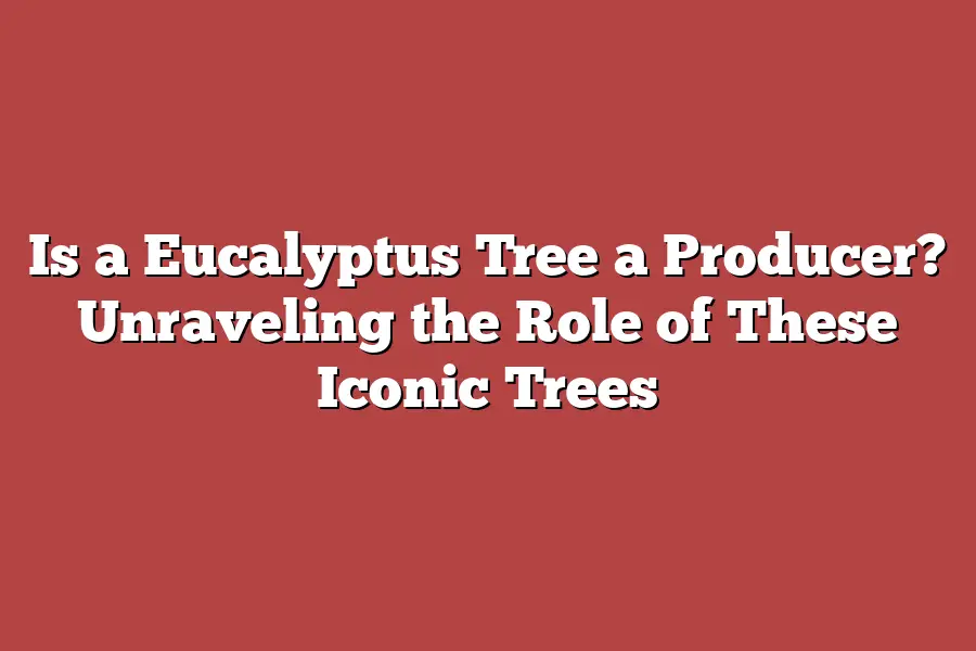 Is a Eucalyptus Tree a Producer? Unraveling the Role of These Iconic Trees