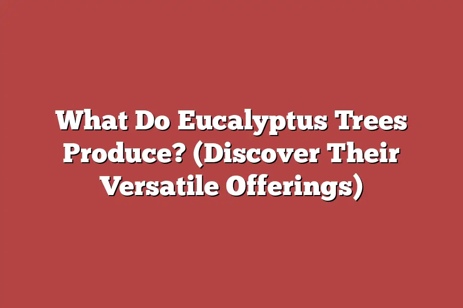 What Do Eucalyptus Trees Produce? (Discover Their Versatile Offerings)