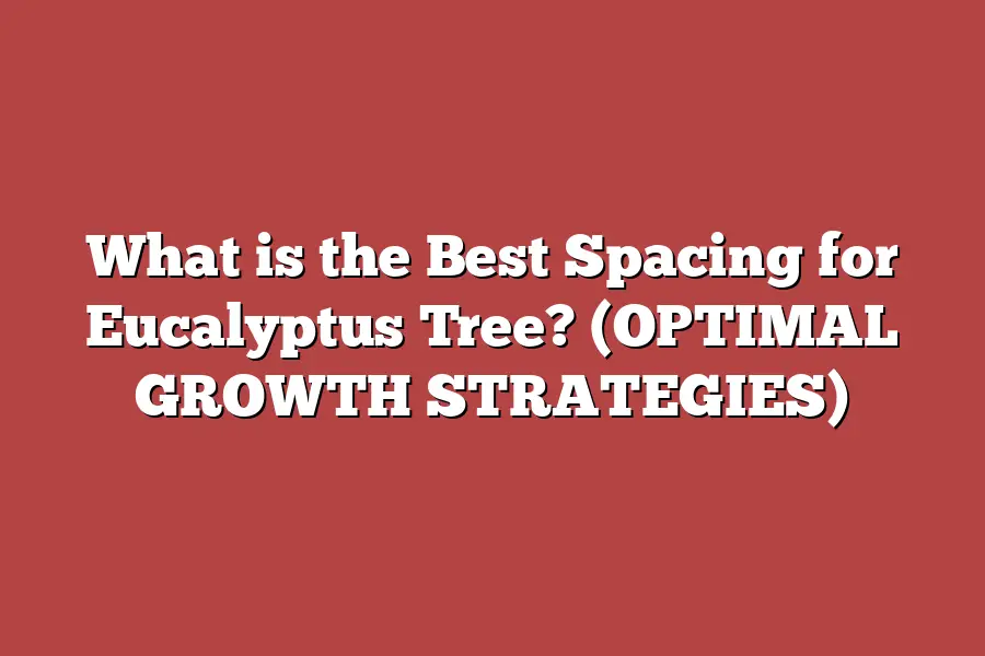 What is the Best Spacing for Eucalyptus Tree? (OPTIMAL GROWTH STRATEGIES)