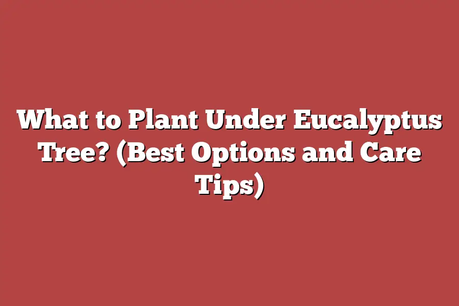 What to Plant Under Eucalyptus Tree? (Best Options and Care Tips)
