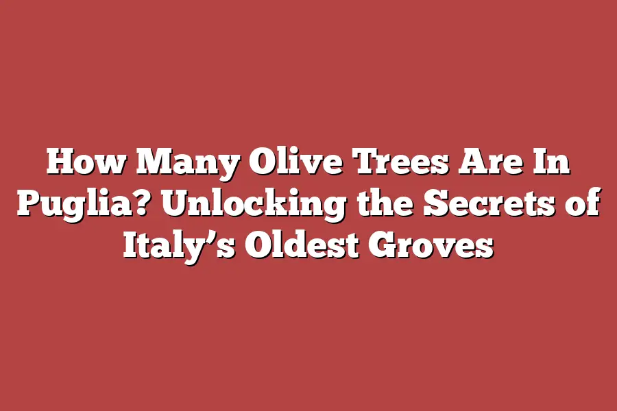 How Many Olive Trees Are In Puglia? Unlocking the Secrets of Italy’s Oldest Groves