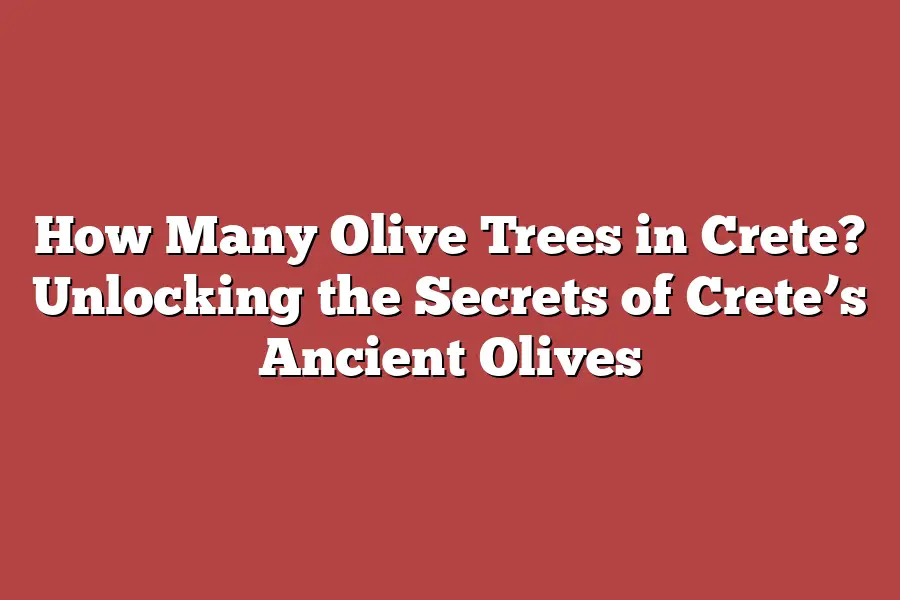 How Many Olive Trees in Crete? Unlocking the Secrets of Crete’s Ancient Olives