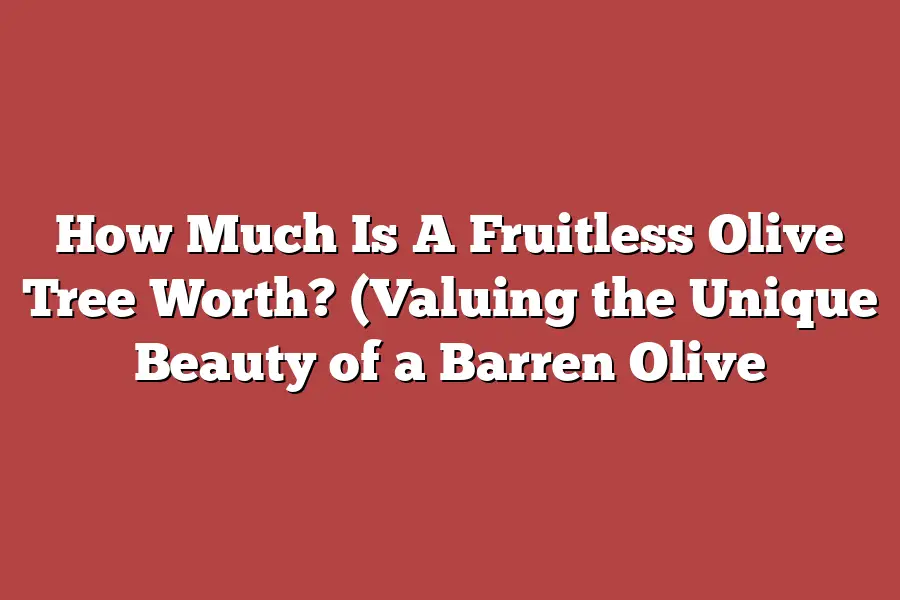 How Much Is A Fruitless Olive Tree Worth? (Valuing the Unique Beauty of a Barren Olive