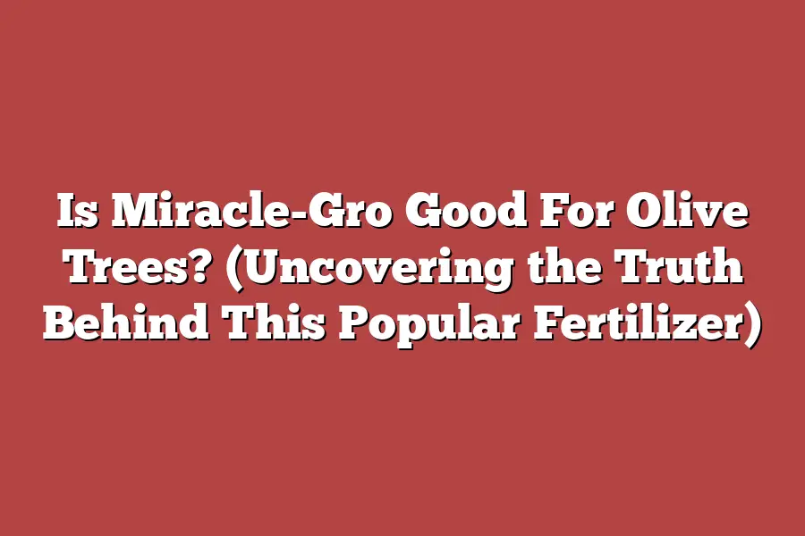 Is Miracle-Gro Good For Olive Trees? (Uncovering the Truth Behind This Popular Fertilizer)