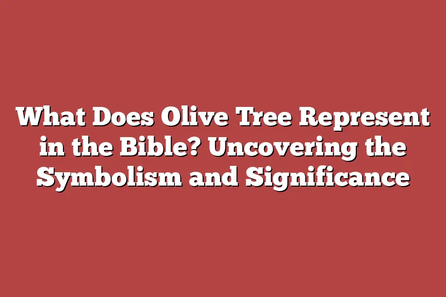 What Does Olive Tree Represent in the Bible? Uncovering the Symbolism and Significance