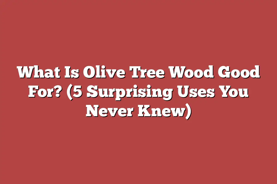 What Is Olive Tree Wood Good For? (5 Surprising Uses You Never Knew)