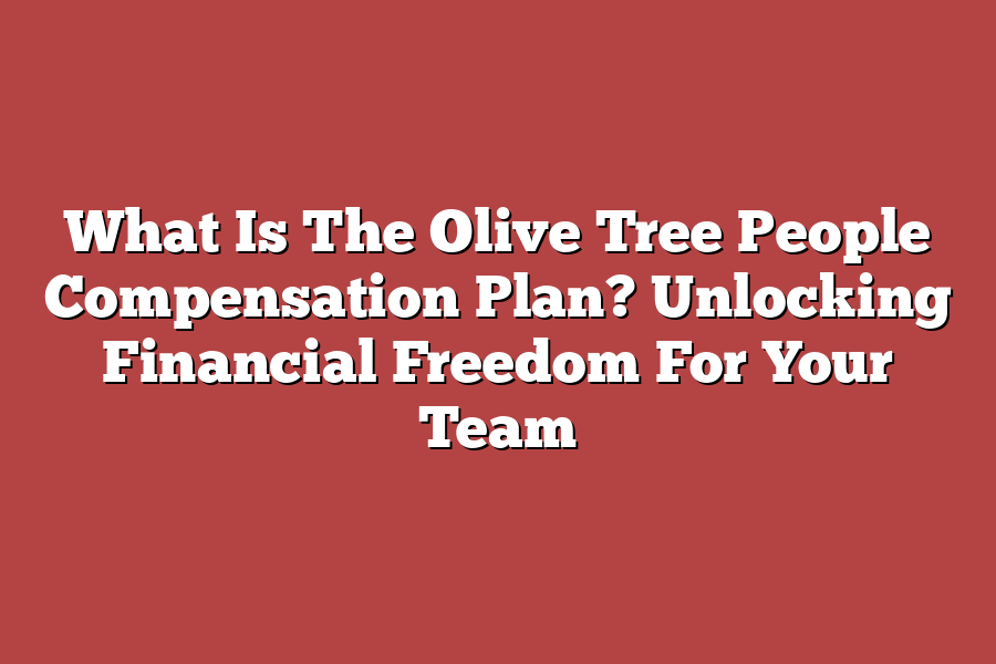 What Is The Olive Tree People Compensation Plan? Unlocking Financial Freedom For Your Team