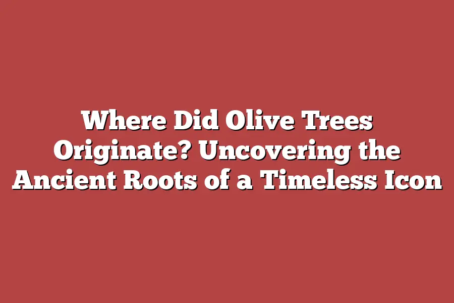 Where Did Olive Trees Originate? Uncovering the Ancient Roots of a Timeless Icon