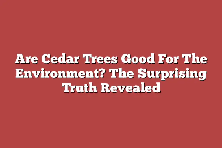 Are Cedar Trees Good For The Environment? The Surprising Truth Revealed