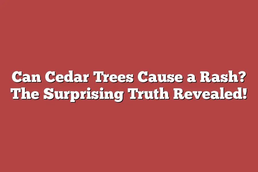 Can Cedar Trees Cause a Rash? The Surprising Truth Revealed!