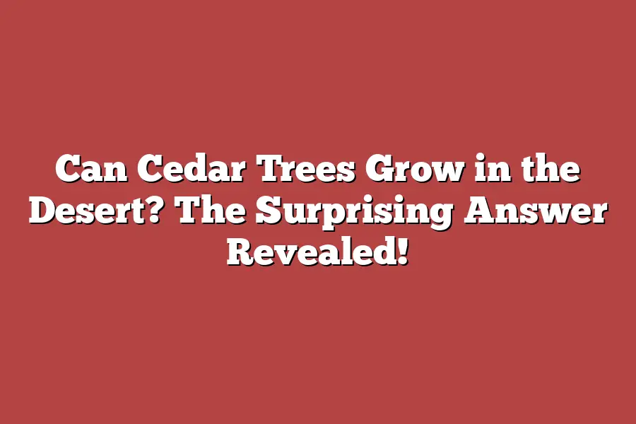 Can Cedar Trees Grow in the Desert? The Surprising Answer Revealed!