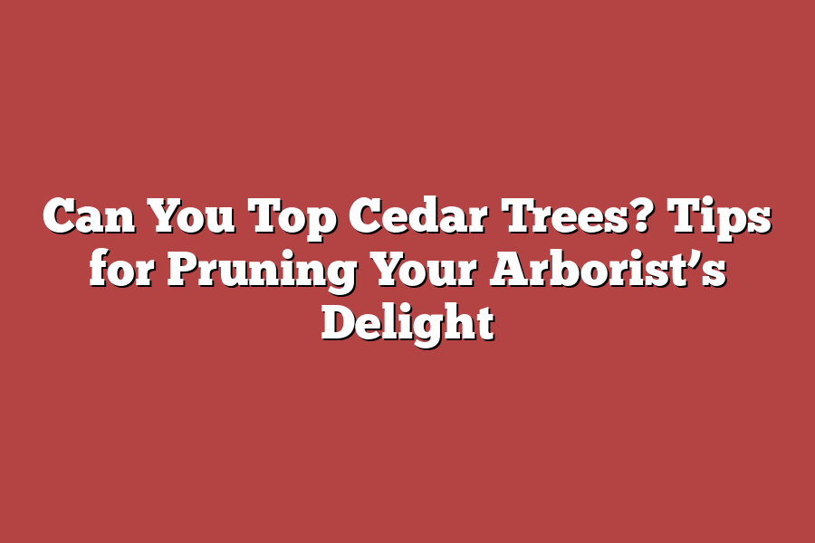 Can You Top Cedar Trees? Tips for Pruning Your Arborist’s Delight