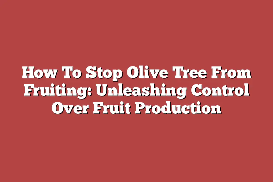 How To Stop Olive Tree From Fruiting: Unleashing Control Over Fruit Production