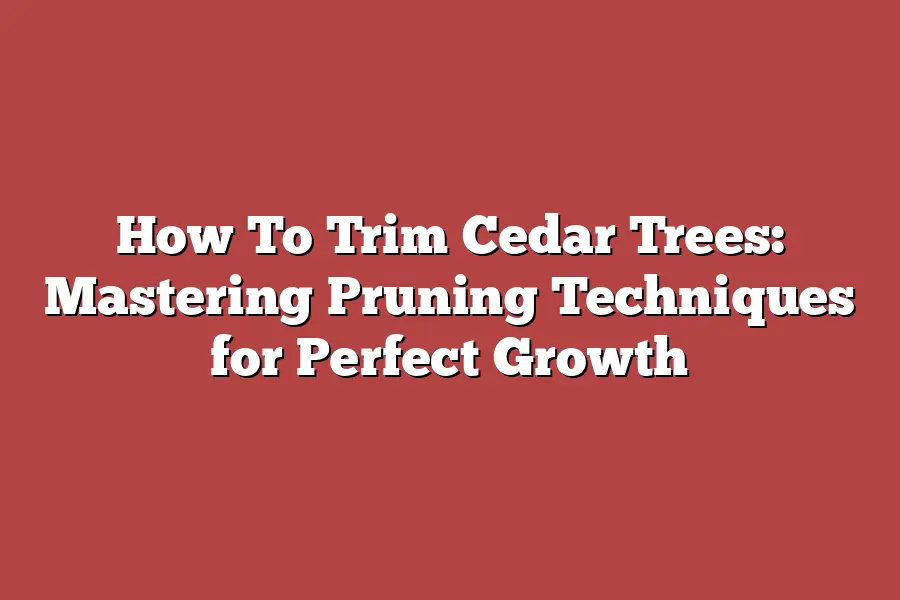 How To Trim Cedar Trees: Mastering Pruning Techniques for Perfect Growth