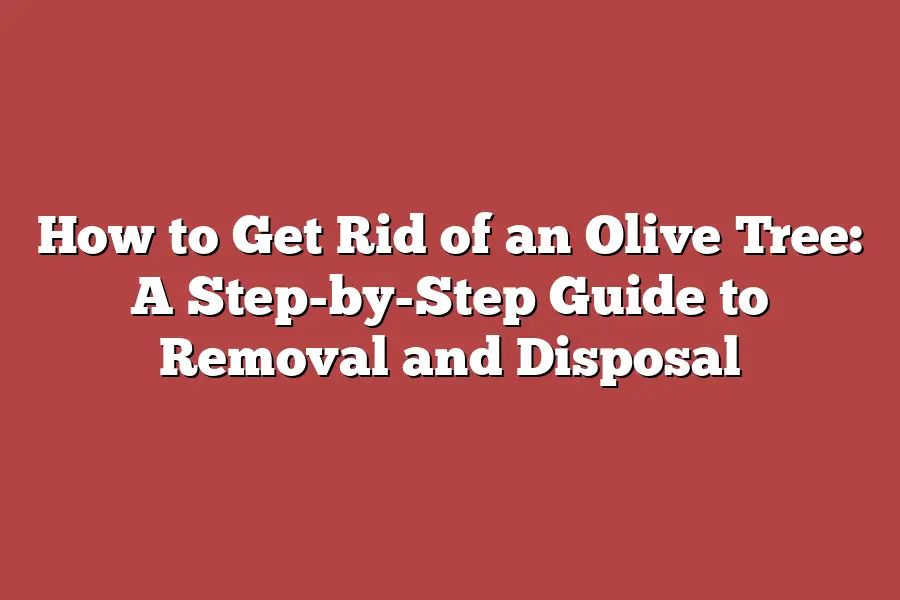 How to Get Rid of an Olive Tree: A Step-by-Step Guide to Removal and Disposal